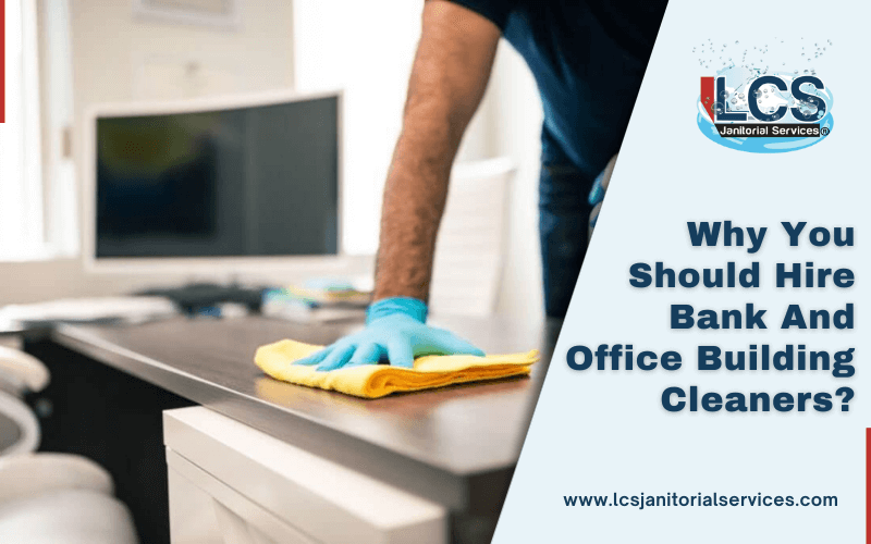 Why You Should Hire Bank And Office Building Cleaners_