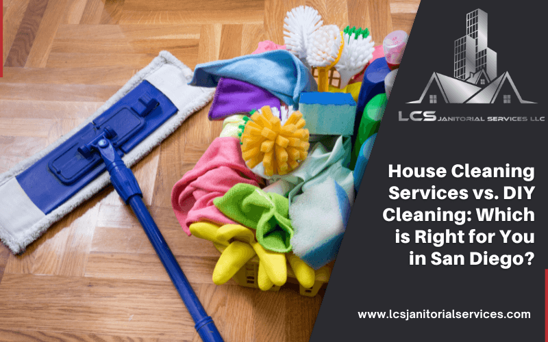 House Cleaning Services vs. DIY Cleaning: Which is Right for You in San Diego?